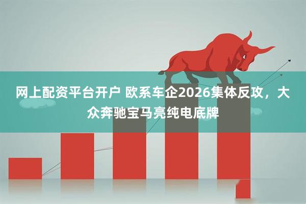 网上配资平台开户 欧系车企2026集体反攻，大众奔驰宝马亮纯电底牌