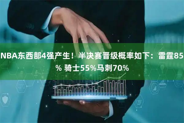 NBA东西部4强产生！半决赛晋级概率如下：雷霆85% 骑士55%马刺70%