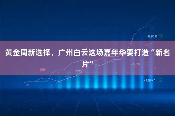 黄金周新选择，广州白云这场嘉年华要打造“新名片”