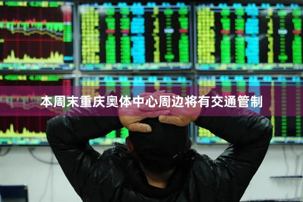 本周末重庆奥体中心周边将有交通管制