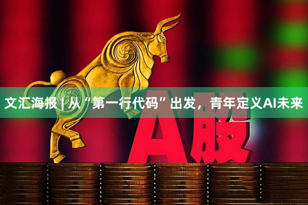 文汇海报 | 从“第一行代码”出发，青年定义AI未来