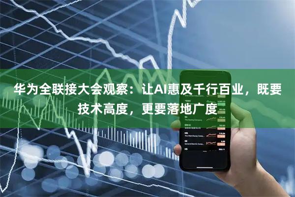 华为全联接大会观察：让AI惠及千行百业，既要技术高度，更要落地广度